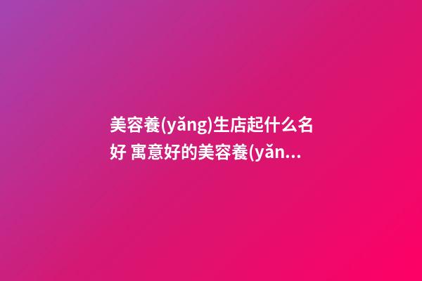 美容養(yǎng)生店起什么名好 寓意好的美容養(yǎng)生的店名-第1張-店鋪起名-玄機(jī)派